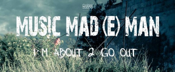 MUSIC MAD(E)MAN – I M ABOUT 2 GO OUT